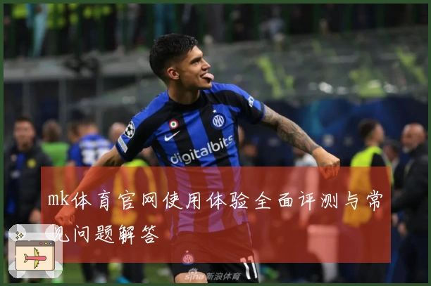 mk体育官网使用体验全面评测与常见问题解答