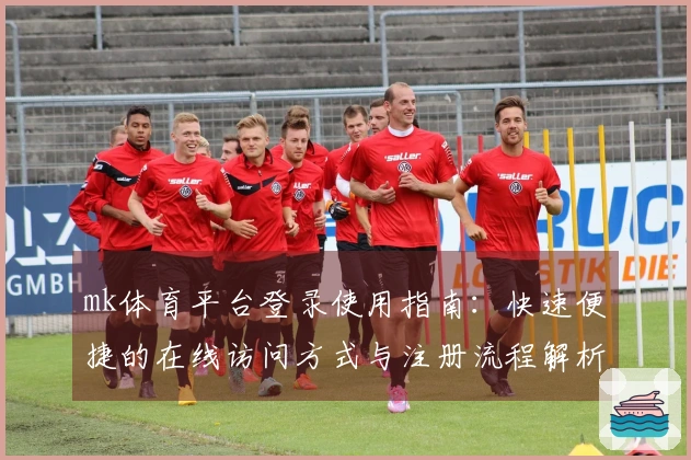 mk体育平台登录使用指南：快速便捷的在线访问方式与注册流程解析