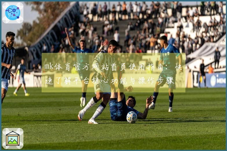 mk体育官方网站首页使用指南：快速了解平台核心功能与操作步骤