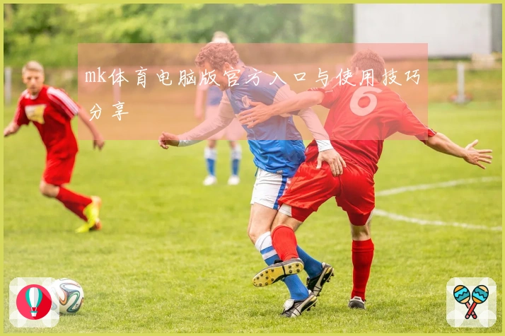 mk体育电脑版官方入口与使用技巧分享