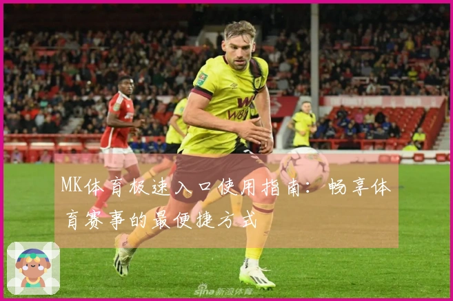 MK体育极速入口使用指南：畅享体育赛事的最便捷方式