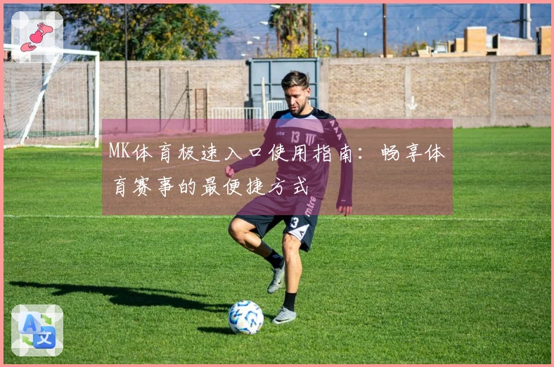 MK体育极速入口使用指南：畅享体育赛事的最便捷方式