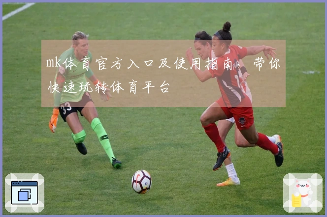 mk体育官方入口及使用指南，带你快速玩转体育平台
