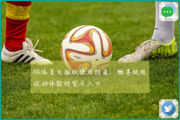 mk体育电脑版使用指南：畅享极致运动体验的官方入口
