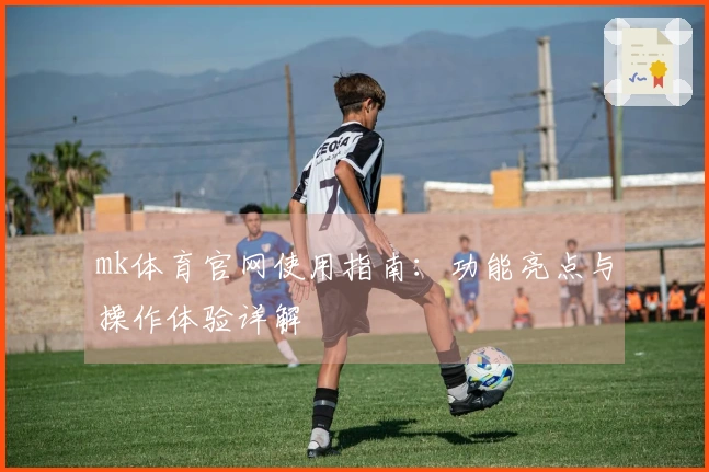 mk体育官网使用指南：功能亮点与操作体验详解