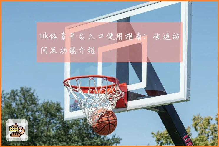 mk体育平台入口使用指南：快速访问及功能介绍