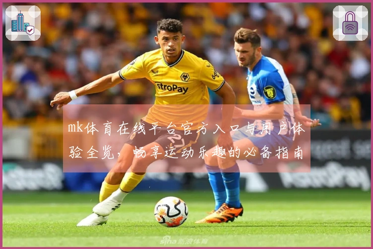 mk体育在线平台官方入口与用户体验全览，畅享运动乐趣的必备指南