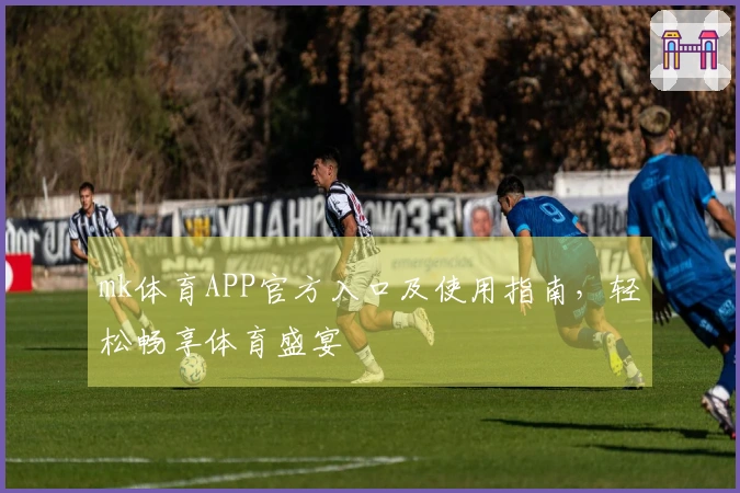 mk体育APP官方入口及使用指南，轻松畅享体育盛宴