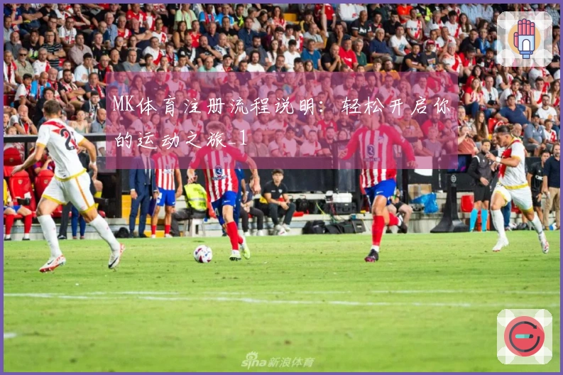 MK体育注册流程说明：轻松开启你的运动之旅_1