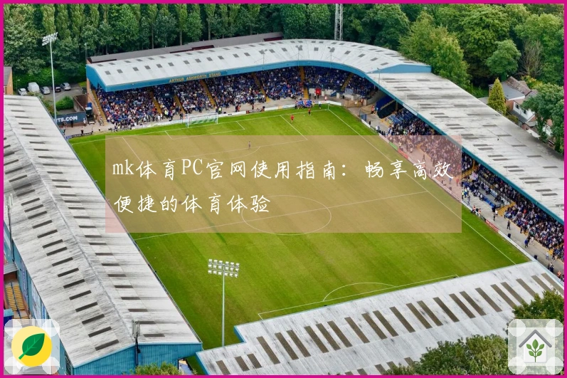 mk体育PC官网使用指南：畅享高效便捷的体育体验