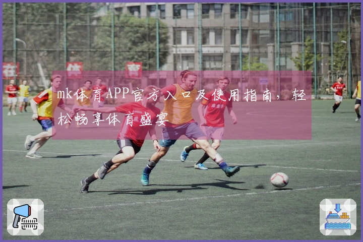 mk体育APP官方入口及使用指南，轻松畅享体育盛宴