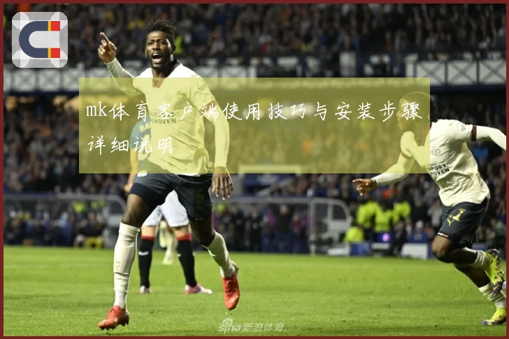 mk体育客户端使用技巧与安装步骤详细说明