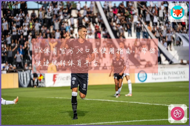 mk体育官方入口及使用指南，带你快速玩转体育平台