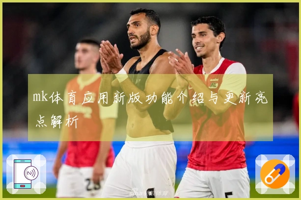 mk体育应用新版功能介绍与更新亮点解析